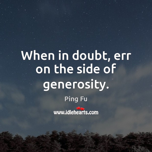 When in doubt, err on the side of generosity. Ping Fu Picture Quote