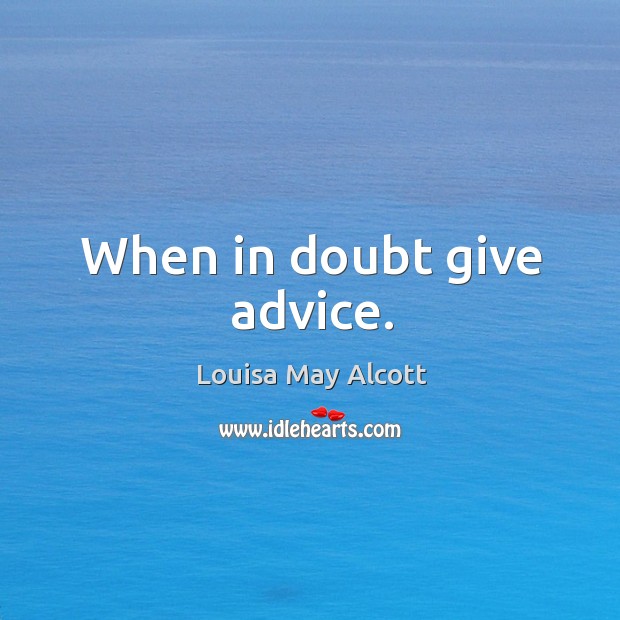 When in doubt give advice. Louisa May Alcott Picture Quote