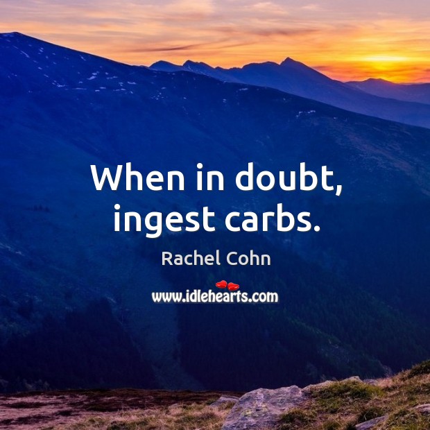 When in doubt, ingest carbs. Rachel Cohn Picture Quote