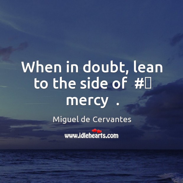When in doubt, lean to the side of  #‎ mercy  . Miguel de Cervantes Picture Quote