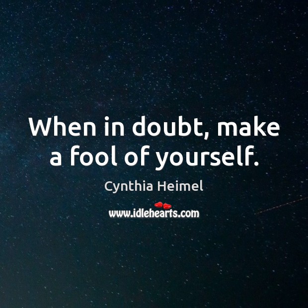 When in doubt, make a fool of yourself. Cynthia Heimel Picture Quote