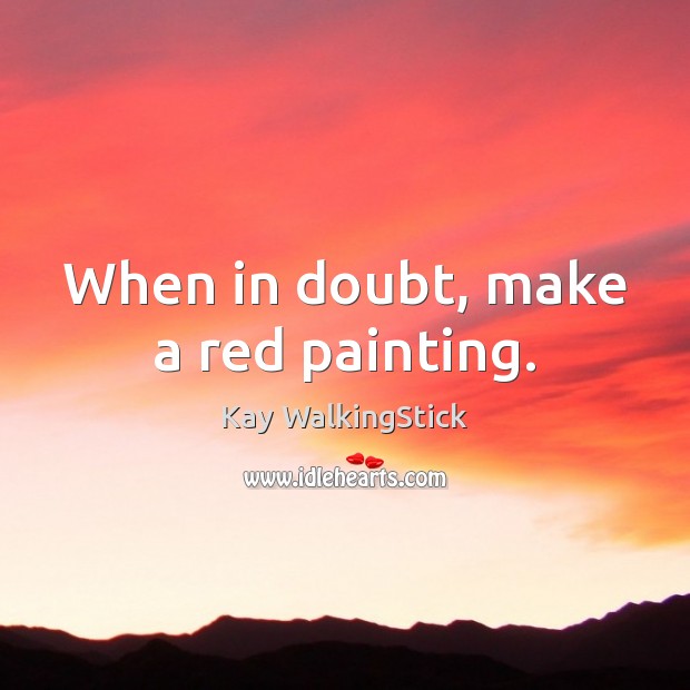 When in doubt, make a red painting. Kay WalkingStick Picture Quote