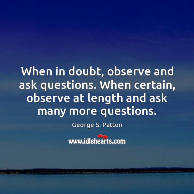 When in doubt, observe and ask questions. When certain, observe at length Image