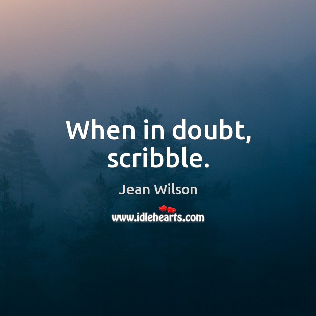 When in doubt, scribble. Jean Wilson Picture Quote