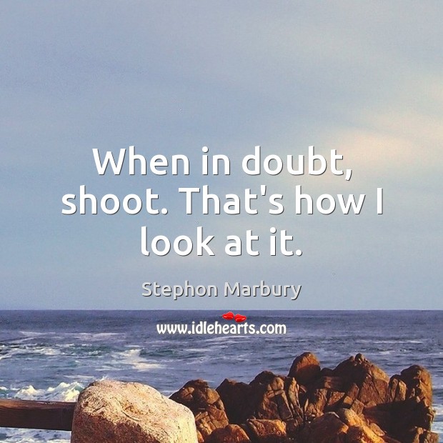When in doubt, shoot. That’s how I look at it. Stephon Marbury Picture Quote