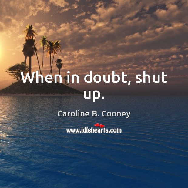 When in doubt, shut up. Caroline B. Cooney Picture Quote