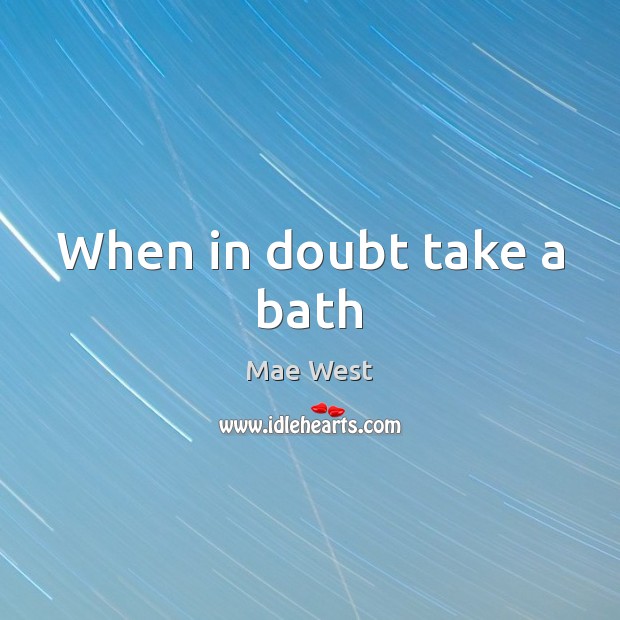 When in doubt take a bath Mae West Picture Quote