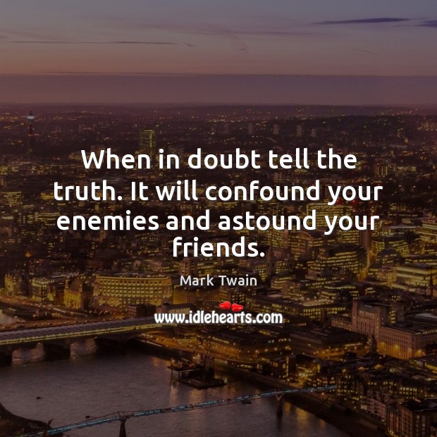 When in doubt tell the truth. It will confound your enemies and astound your friends. Mark Twain Picture Quote