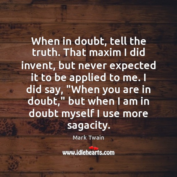 When in doubt, tell the truth. That maxim I did invent, but Image