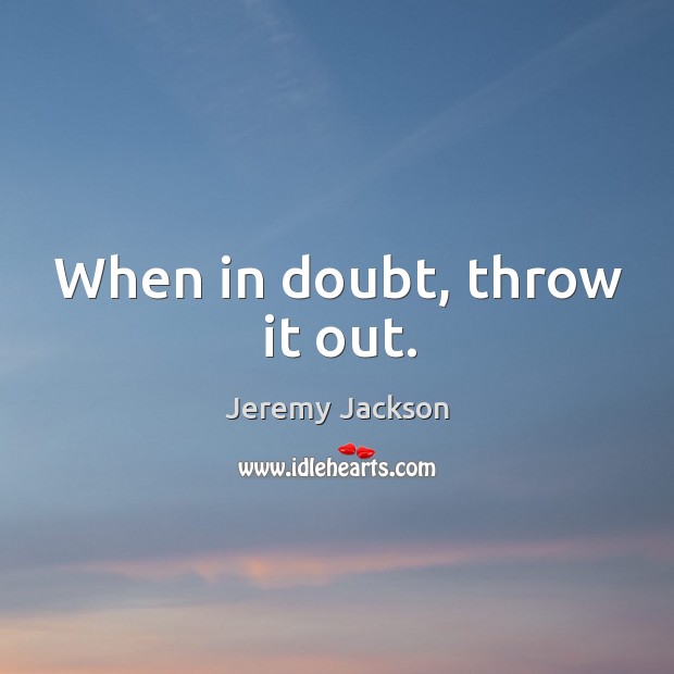 When in doubt, throw it out. Jeremy Jackson Picture Quote