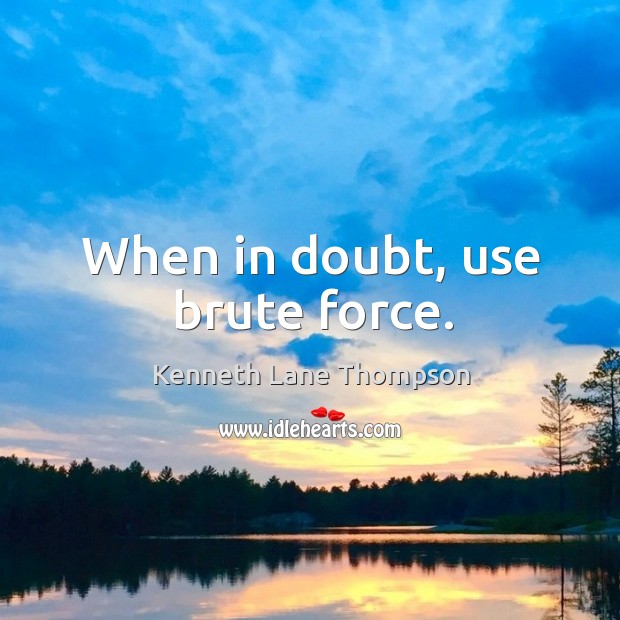 When in doubt, use brute force. Kenneth Lane Thompson Picture Quote