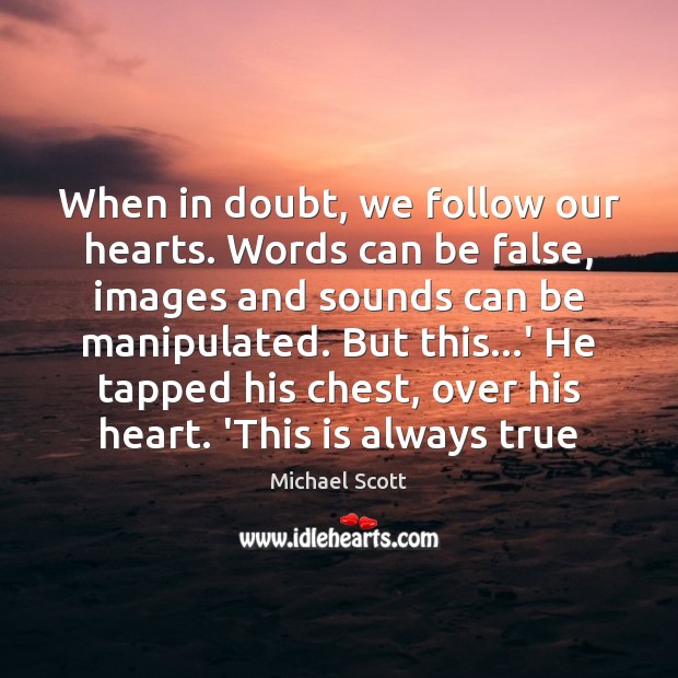 When in doubt, we follow our hearts. Words can be false, images Image