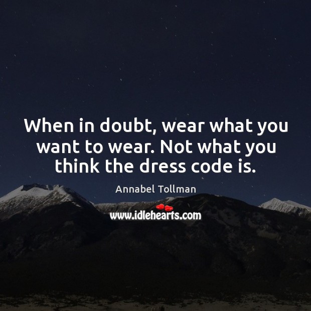 When in doubt, wear what you want to wear. Not what you think the dress code is. Annabel Tollman Picture Quote
