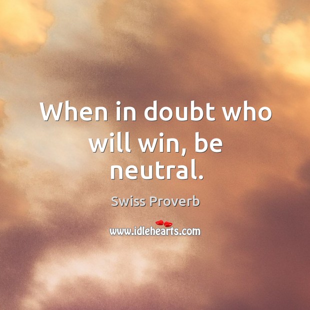 When in doubt who will win, be neutral. Swiss Proverbs Image
