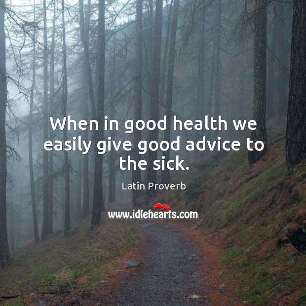 When in good health we easily give good advice to the sick. Image