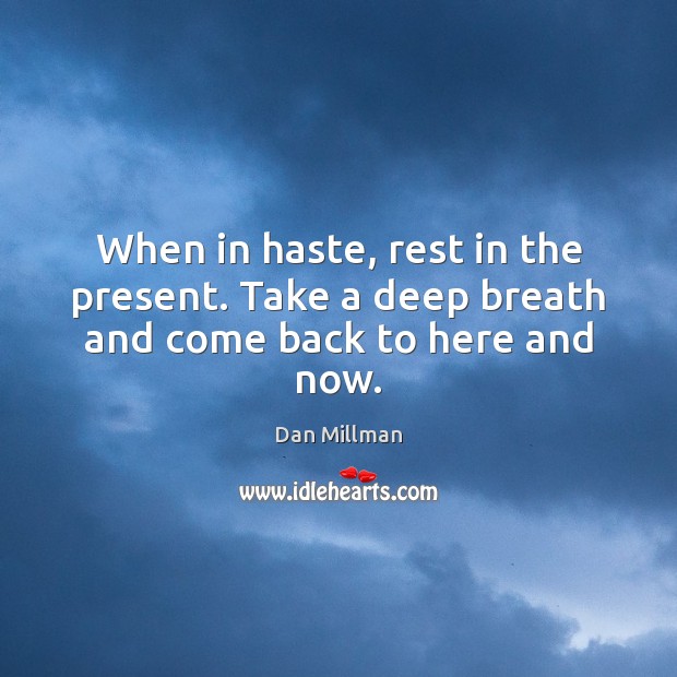 When in haste, rest in the present. Take a deep breath and come back to here and now. Dan Millman Picture Quote