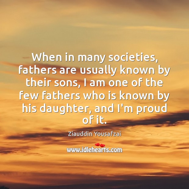 When in many societies, fathers are usually known by their sons, I Ziauddin Yousafzai Picture Quote