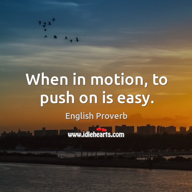 When in motion, to push on is easy. English Proverbs Image