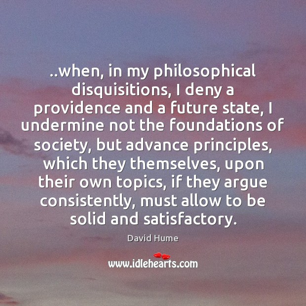 ..when, in my philosophical disquisitions, I deny a providence and a future Image