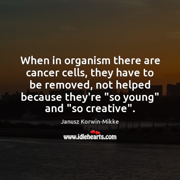 When in organism there are cancer cells, they have to be removed, Janusz Korwin-Mikke Picture Quote