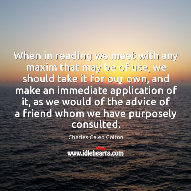 When in reading we meet with any maxim that may be of use, we should take it for our own Charles Caleb Colton Picture Quote