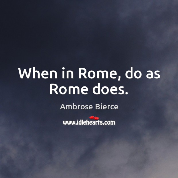 When in Rome, do as Rome does. Image