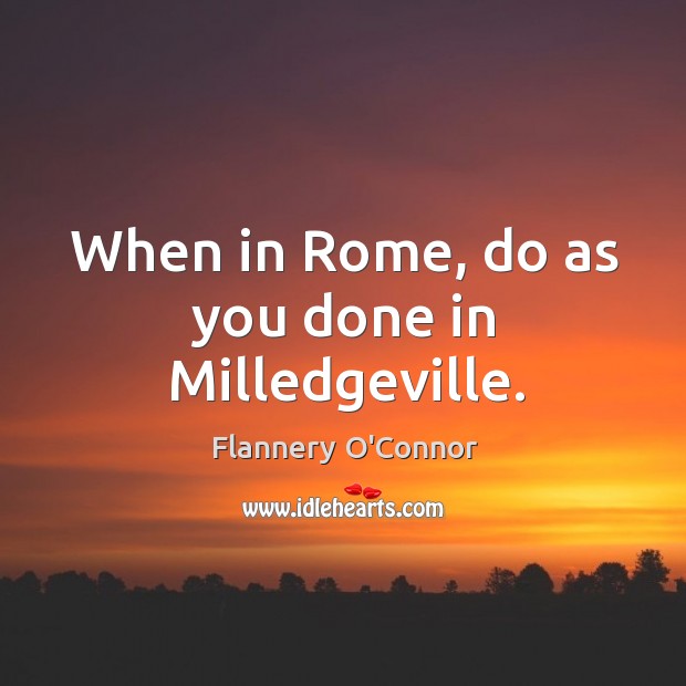 When in rome, do as you done in milledgeville. Flannery O’Connor Picture Quote