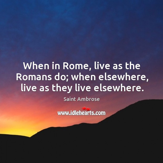 When in rome, live as the romans do; when elsewhere, live as they live elsewhere. Saint Ambrose Picture Quote