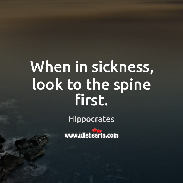 When in sickness, look to the spine first. Hippocrates Picture Quote