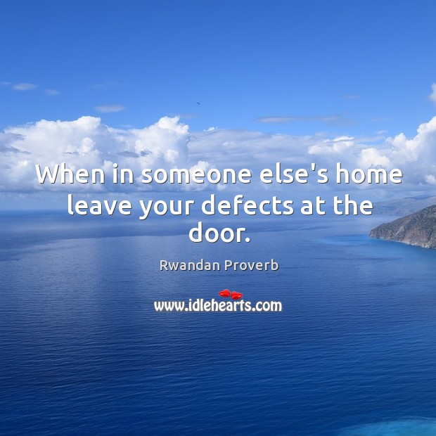When in someone else’s home leave your defects at the door. Rwandan Proverbs Image