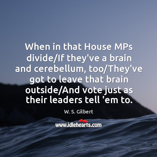 When in that House MPs divide/If they’ve a brain and cerebellum, W. S. Gilbert Picture Quote