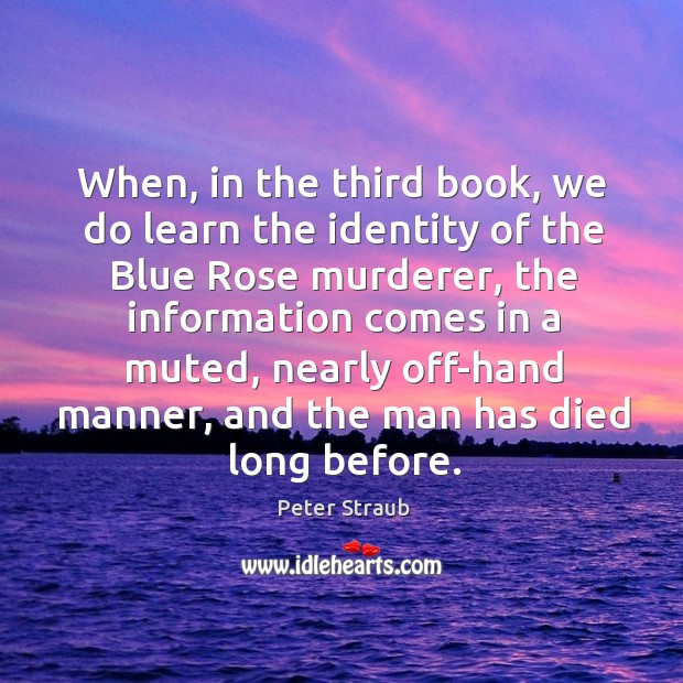 When, in the third book, we do learn the identity of the blue rose murderer, the information Peter Straub Picture Quote
