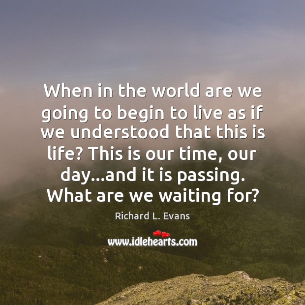 When in the world are we going to begin to live as Richard L. Evans Picture Quote