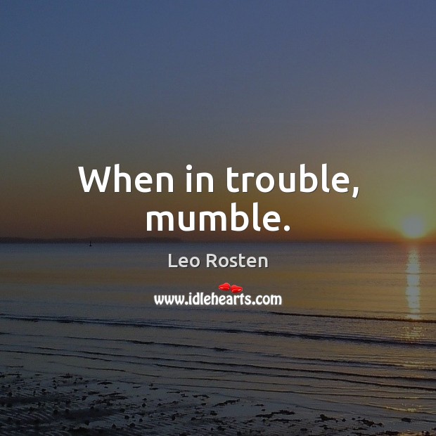 When in trouble, mumble. Leo Rosten Picture Quote