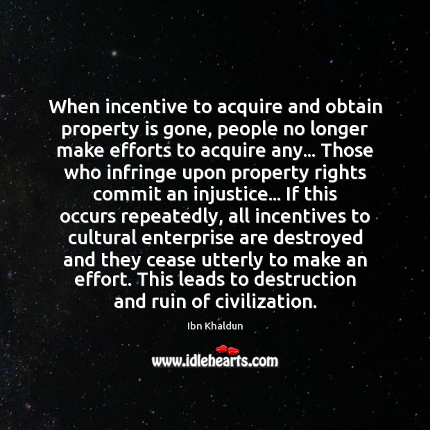 When incentive to acquire and obtain property is gone, people no longer Ibn Khaldun Picture Quote
