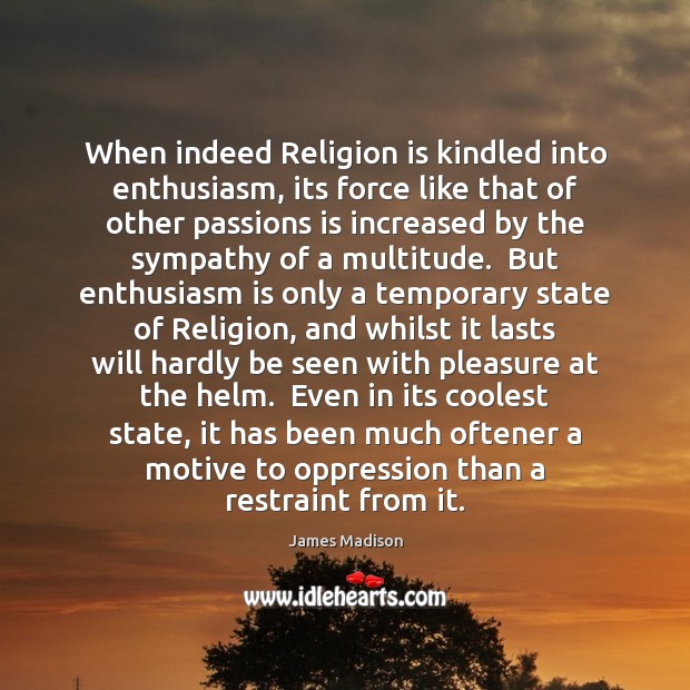 When indeed Religion is kindled into enthusiasm, its force like that of James Madison Picture Quote