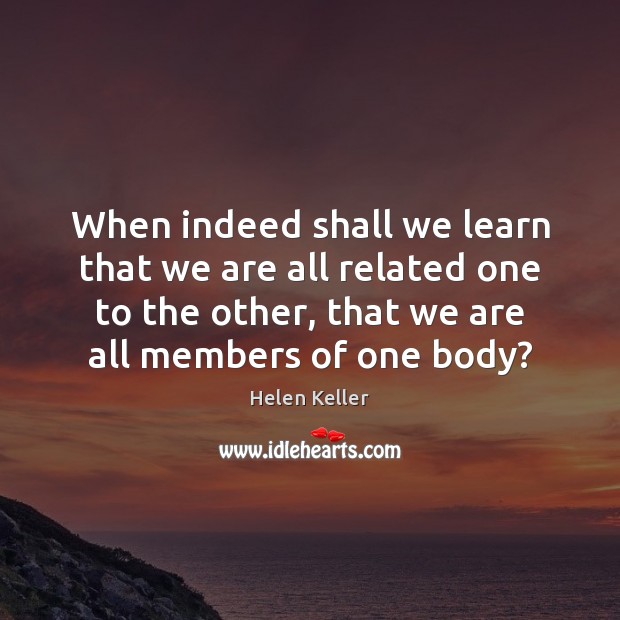 When indeed shall we learn that we are all related one to Helen Keller Picture Quote
