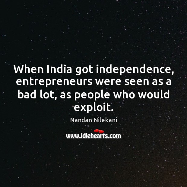 When India got independence, entrepreneurs were seen as a bad lot, as Nandan Nilekani Picture Quote