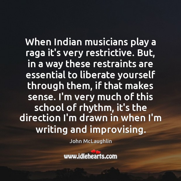 When Indian musicians play a raga it’s very restrictive. But, in a John McLaughlin Picture Quote