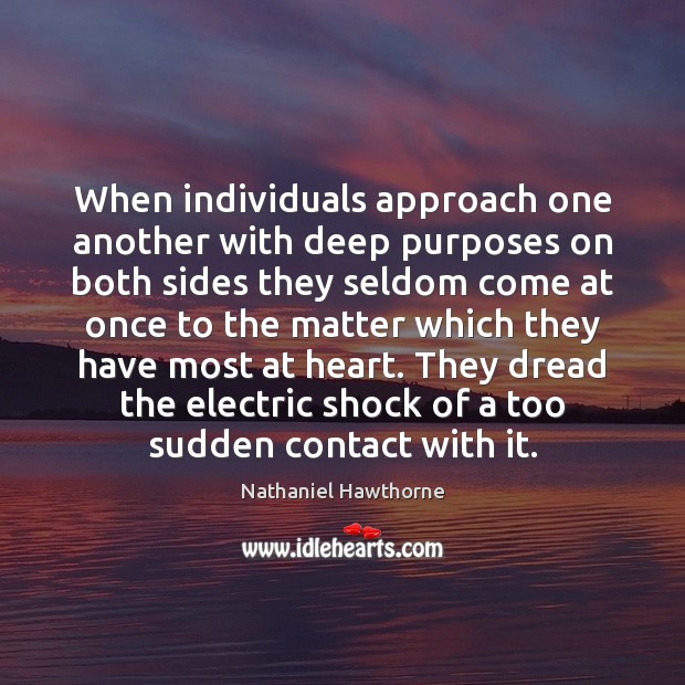 When individuals approach one another with deep purposes on both sides they Nathaniel Hawthorne Picture Quote