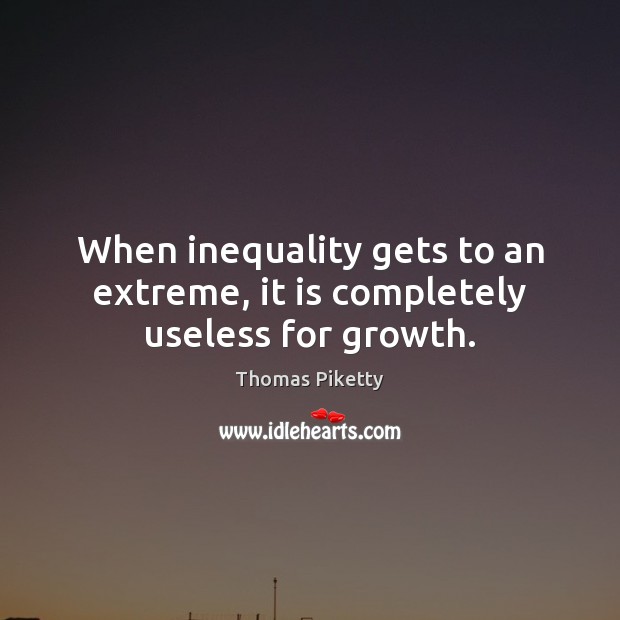 When inequality gets to an extreme, it is completely useless for growth. Thomas Piketty Picture Quote