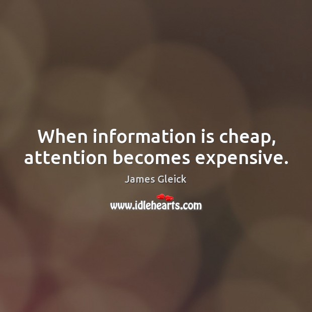 When information is cheap, attention becomes expensive. James Gleick Picture Quote