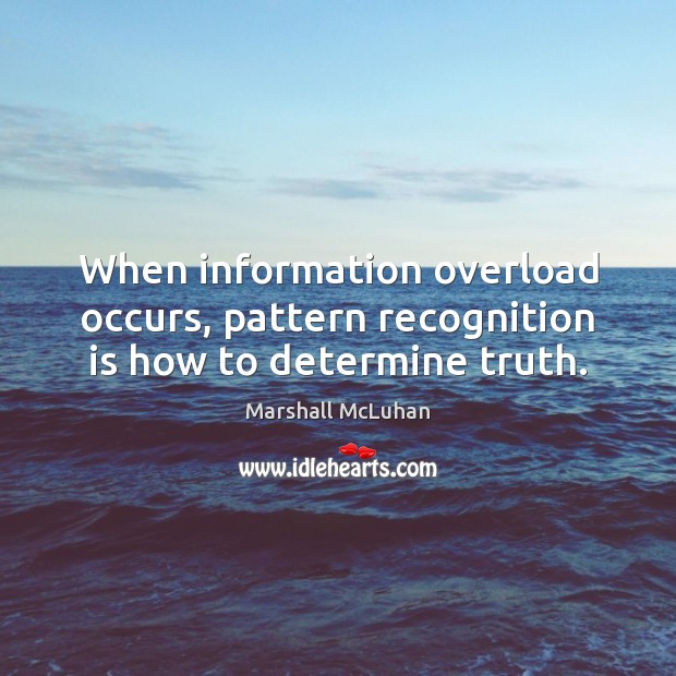 When information overload occurs, pattern recognition is how to determine truth. Marshall McLuhan Picture Quote