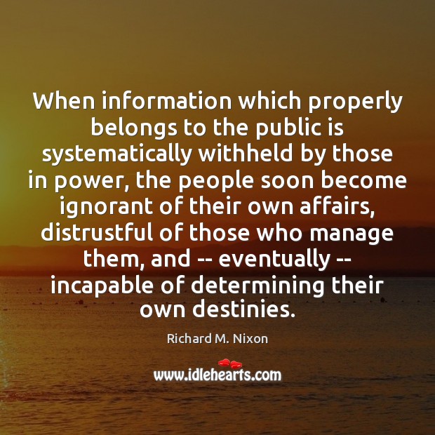 When information which properly belongs to the public is systematically withheld by Richard M. Nixon Picture Quote
