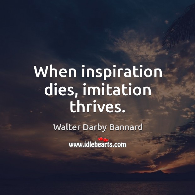 When inspiration dies, imitation thrives. Walter Darby Bannard Picture Quote