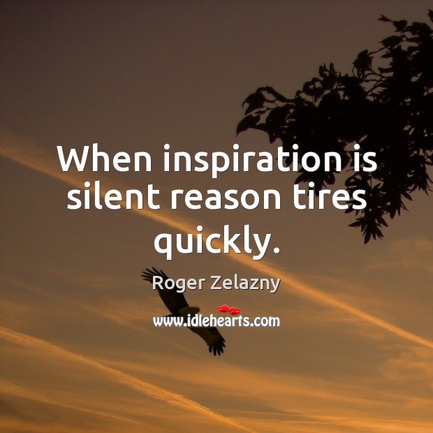When inspiration is silent reason tires quickly. Roger Zelazny Picture Quote