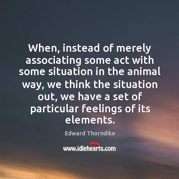 When, instead of merely associating some act with some situation in the animal way Edward Thorndike Picture Quote