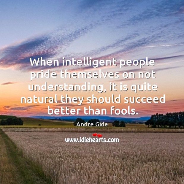 When intelligent people pride themselves on not understanding, it is quite natural Image