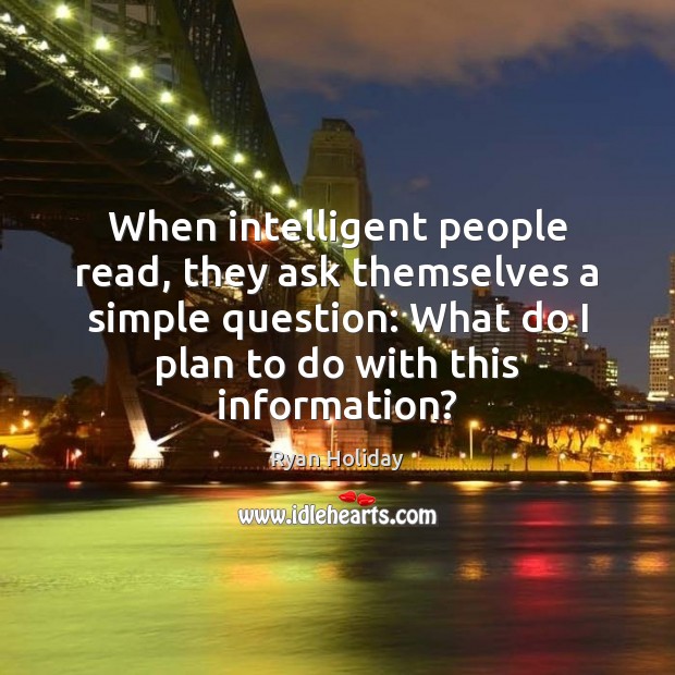 When intelligent people read, they ask themselves a simple question: What do Ryan Holiday Picture Quote