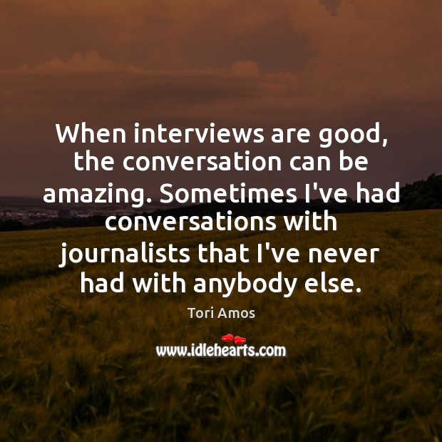 When interviews are good, the conversation can be amazing. Sometimes I’ve had Tori Amos Picture Quote